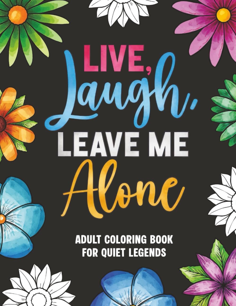 Live, Laugh, Leave Me Alone: Funny Coloring Book for Teens and Adults: A Stress Relief Coloring Book for Relaxation and Self-Care | Funny Quotes and Cozy Pages to Calm the Mind and Unwind