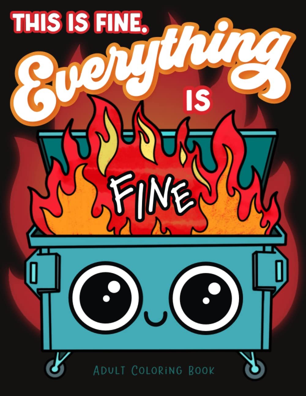 This is Fine Everything is Fine Adult Coloring Book: Funny Stress Relief Office & School Life Snarky Dumpster Fire for Friends, Coworkers, Boss, … for Teens & Adults (Maybe Swearing Will Help)